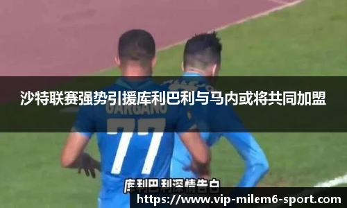 沙特联赛强势引援库利巴利与马内或将共同加盟