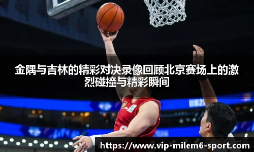 金隅与吉林的精彩对决录像回顾北京赛场上的激烈碰撞与精彩瞬间