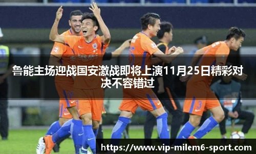 鲁能主场迎战国安激战即将上演11月25日精彩对决不容错过