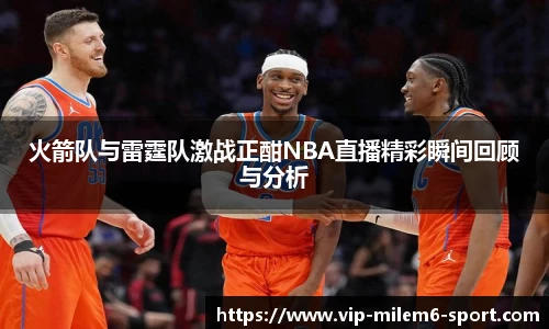 火箭队与雷霆队激战正酣NBA直播精彩瞬间回顾与分析