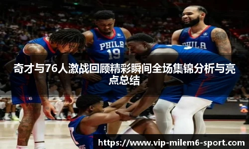 奇才与76人激战回顾精彩瞬间全场集锦分析与亮点总结