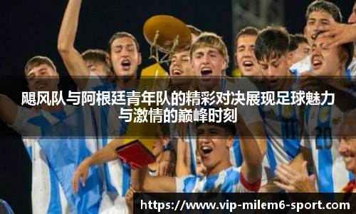 飓风队与阿根廷青年队的精彩对决展现足球魅力与激情的巅峰时刻