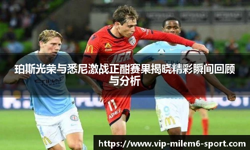 珀斯光荣与悉尼激战正酣赛果揭晓精彩瞬间回顾与分析