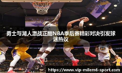 勇士与湖人激战正酣NBA季后赛精彩对决引发球迷热议